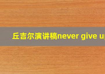 丘吉尔演讲稿never give up